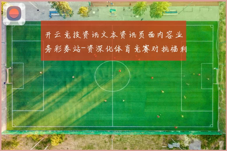 开云竞技资讯文本资讯页面内容业务彩券站-资深化体育竞赛对抗福利专题推广及时更新转播 乐透2