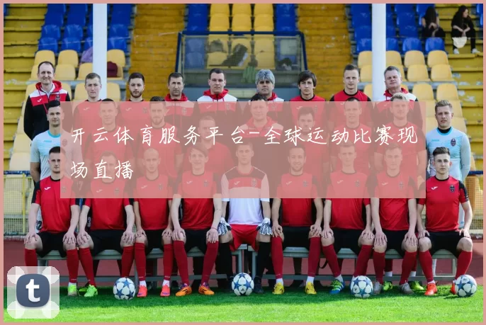 开云体育服务平台-全球运动比赛现场直播