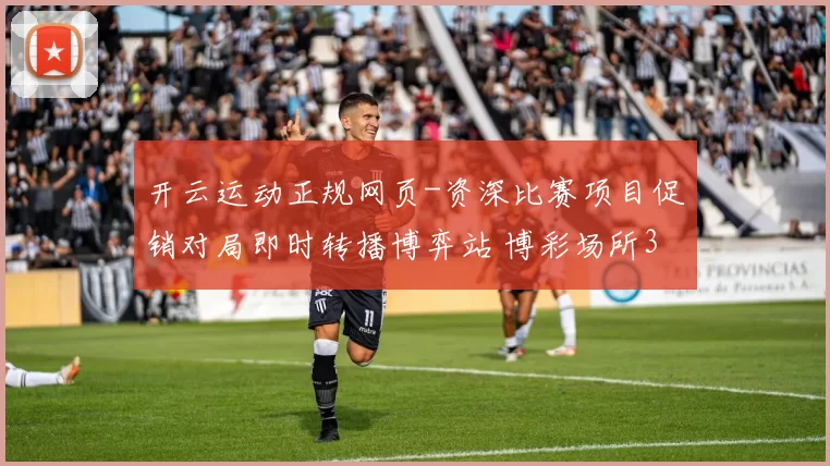 开云运动正规网页-资深比赛项目促销对局即时转播博弈站 博彩场所3