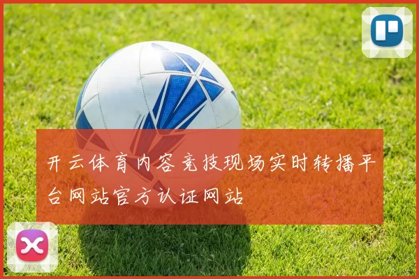 开云体育内容竞技现场实时转播平台网站官方认证网站