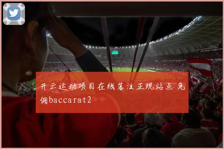 开云运动项目在线落注正规站点 免佣baccarat2