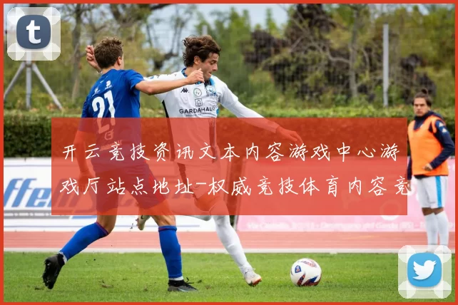 开云竞技资讯文本内容游戏中心游戏厅站点地址-权威竞技体育内容竞技对抗在线竞猜博弈站