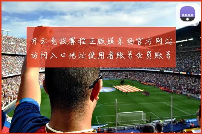 开云竞技赛程正版娱乐场官方网站访问入口地址使用者账号会员账号登录赌场