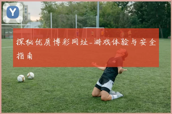 探秘优质博彩网址_游戏体验与安全指南