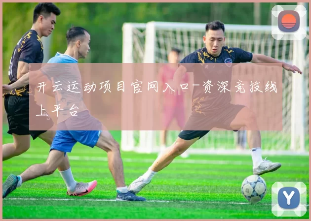 开云运动项目官网入口-资深竞技线上平台