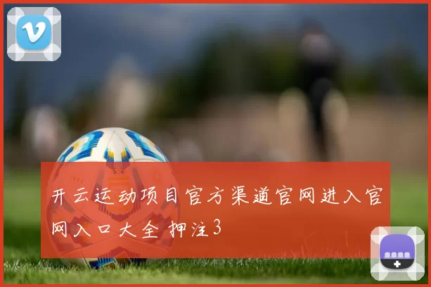 开云运动项目官方渠道官网进入官网入口大全 押注3