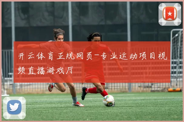 开云体育正规网页-专业运动项目视频直播游戏厅