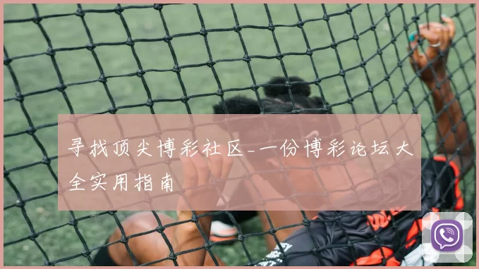 寻找顶尖博彩社区_一份博彩论坛大全实用指南