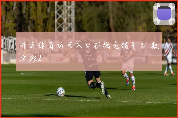 开云体育访问入口在线竞猜平台 数字彩2