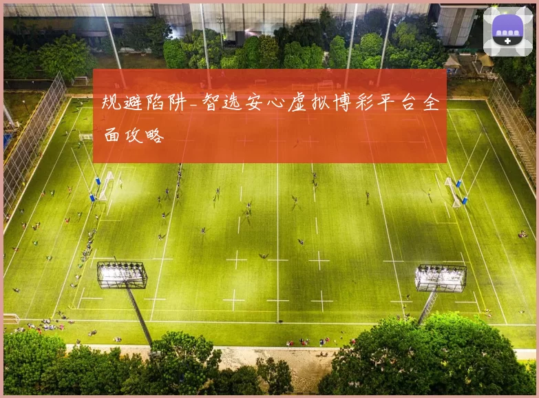 规避陷阱_智选安心虚拟博彩平台全面攻略