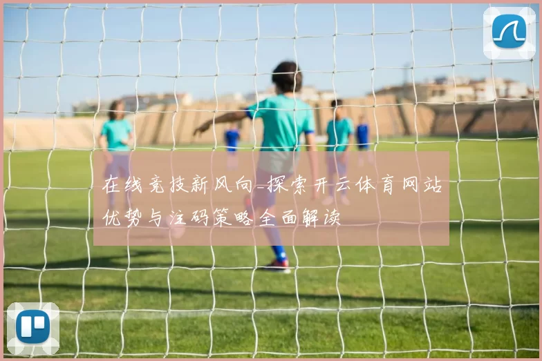 在线竞技新风向_探索开云体育网站优势与注码策略全面解读