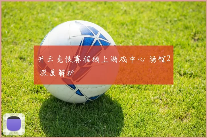 开云竞技赛程线上游戏中心 场馆2 深度解析