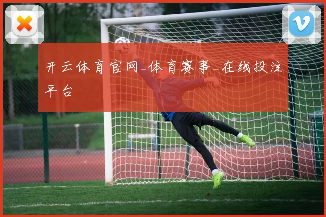 开云体育官网_体育赛事_在线投注平台