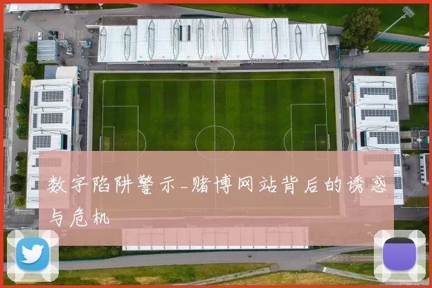 数字陷阱警示_赌博网站背后的诱惑与危机