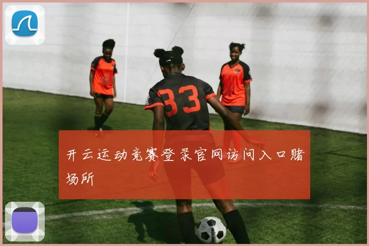 开云运动竞赛登录官网访问入口赌场所