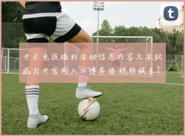开云竞技福利活动信息内容文本权威打开官网入口博弈场 视频娱乐2