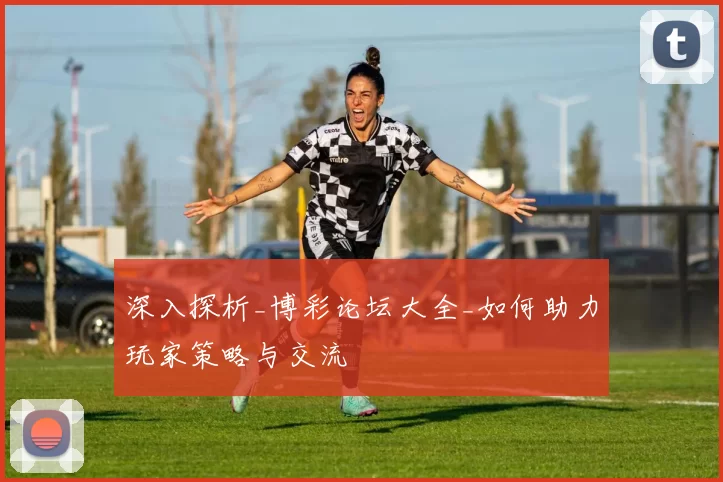 深入探析_博彩论坛大全_如何助力玩家策略与交流