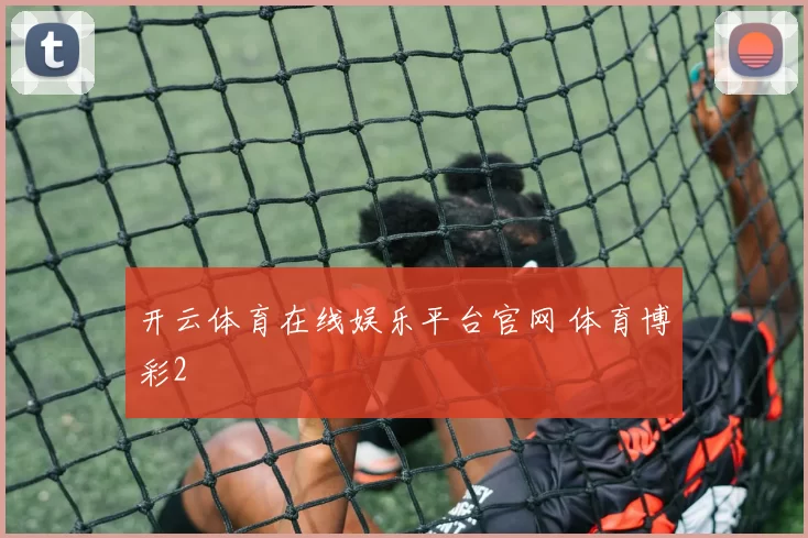 开云体育在线娱乐平台官网 体育博彩2