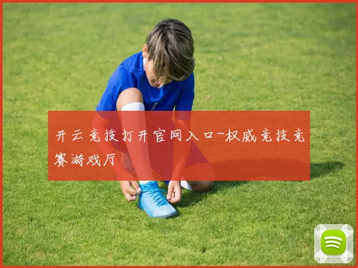开云竞技打开官网入口-权威竞技竞赛游戏厅