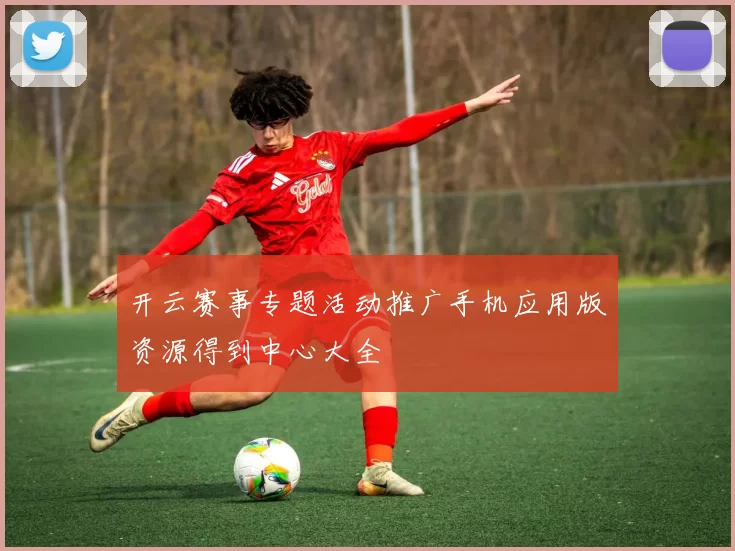 开云赛事专题活动推广手机应用版资源得到中心大全