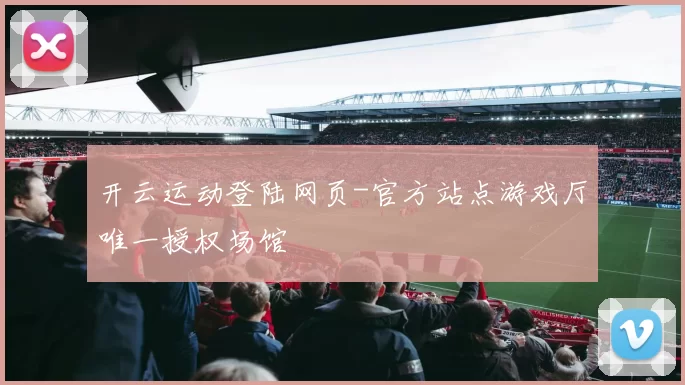 开云运动登陆网页-官方站点游戏厅唯一授权场馆