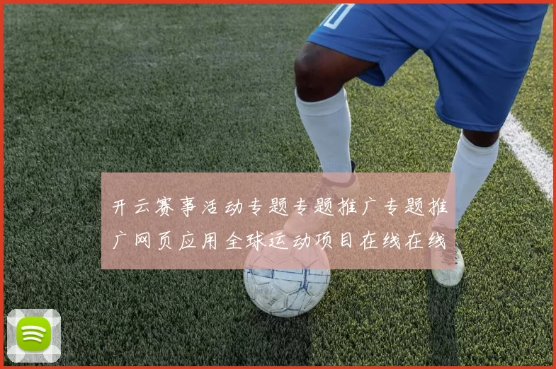 开云赛事活动专题专题推广专题推广网页应用全球运动项目在线在线竞技比赛比赛项目在线视频直播彩券站
