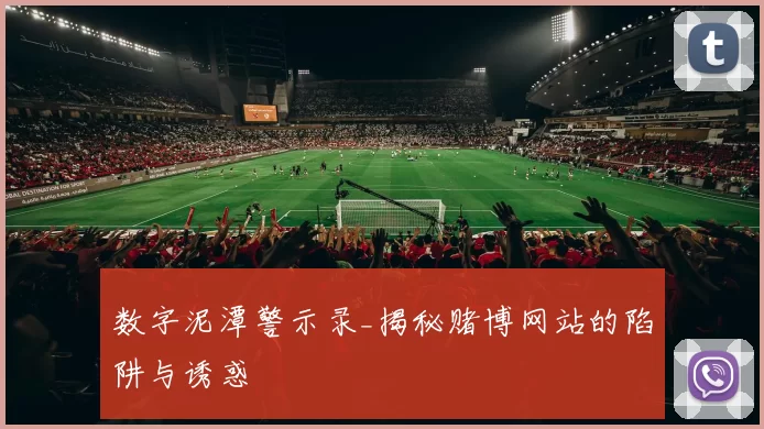 数字泥潭警示录_揭秘赌博网站的陷阱与诱惑