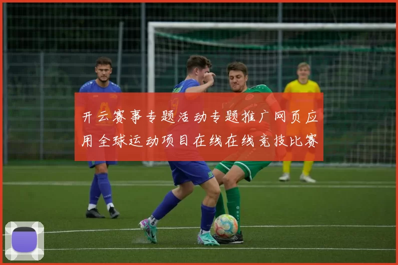 开云赛事专题活动专题推广网页应用全球运动项目在线在线竞技比赛比赛项目在线直播彩券站