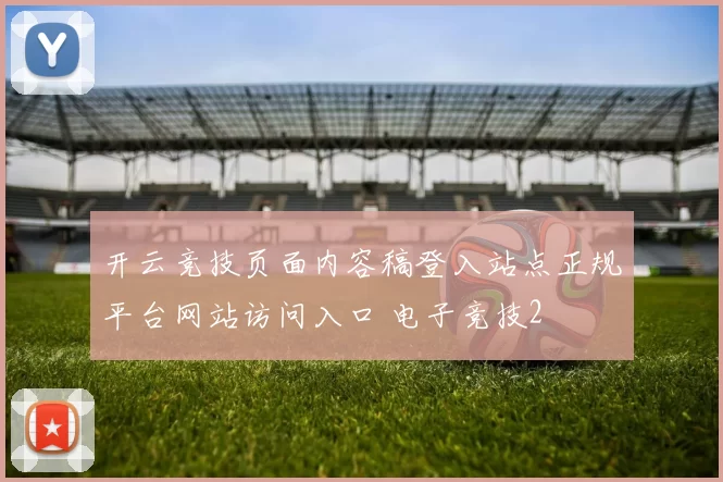 开云竞技页面内容稿登入站点正规平台网站访问入口 电子竞技2