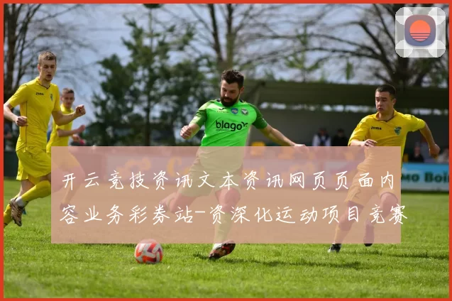 开云竞技资讯文本资讯网页页面内容业务彩券站-资深化运动项目竞赛对抗福利专题推广及时更新转播 乐透2