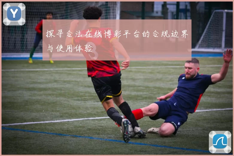 探寻合法在线博彩平台的合规边界与使用体验