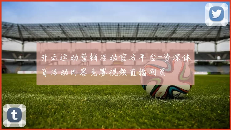 开云运动营销活动官方平台-资深体育活动内容竞赛视频直播网页