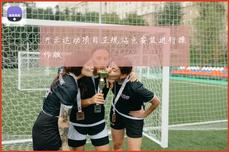 开云运动项目正规站点安装进行操作版