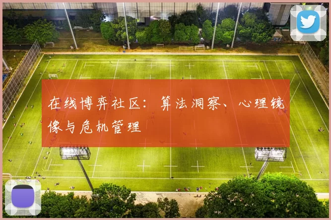 在线博弈社区：算法洞察、心理镜像与危机管理