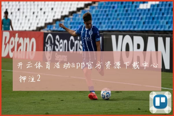 开云体育活动app官方资源下载中心 押注2