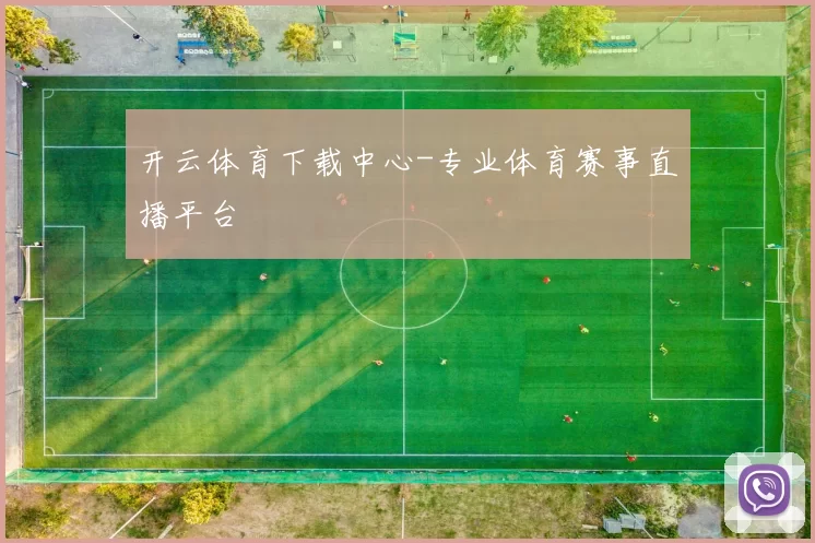 开云体育下载中心-专业体育赛事直播平台