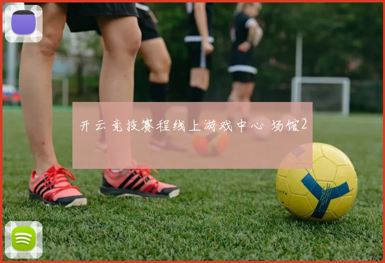开云竞技赛程线上游戏中心 场馆2