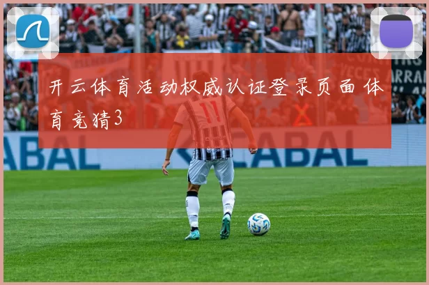 开云体育活动权威认证登录页面 体育竞猜3