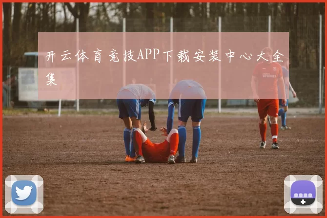 开云体育竞技APP下载安装中心大全集