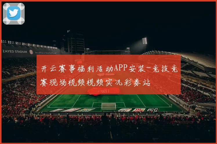 开云赛事福利活动APP安装-竞技竞赛现场视频视频实况彩券站