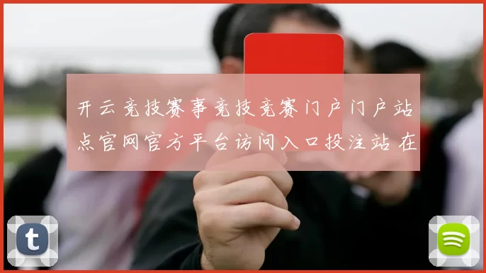 开云竞技赛事竞技竞赛门户门户站点官网官方平台访问入口投注站 在线视频娱乐2