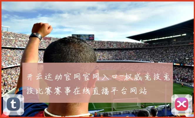 开云运动官网官网入口-权威竞技竞技比赛赛事在线直播平台网站