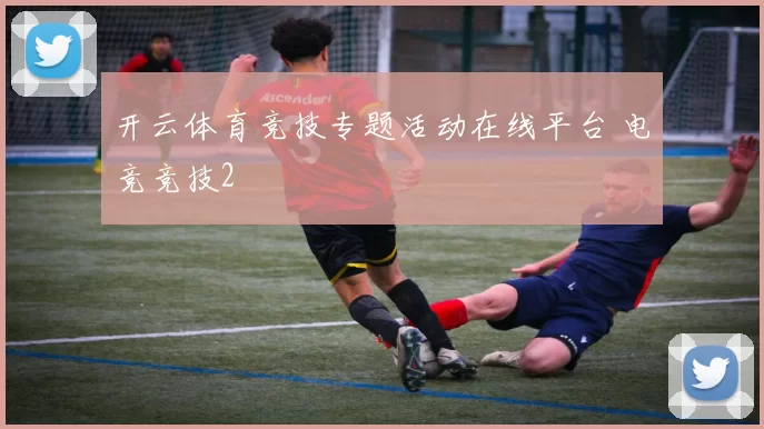 开云体育竞技专题活动在线平台 电竞竞技2
