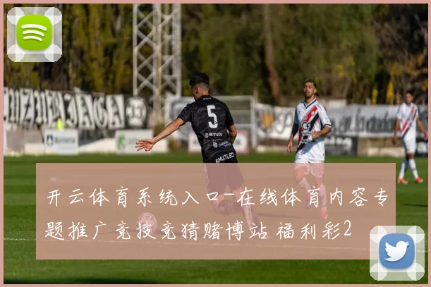 开云体育系统入口-在线体育内容专题推广竞技竞猜赌博站 福利彩2