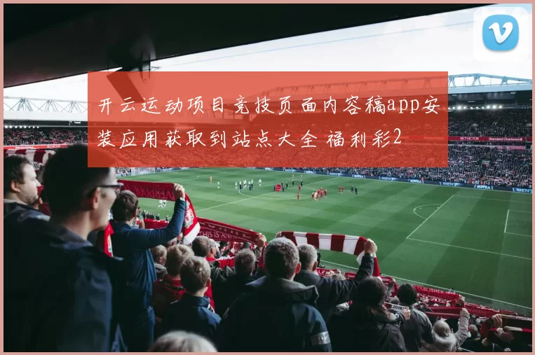 开云运动项目竞技页面内容稿app安装应用获取到站点大全 福利彩2