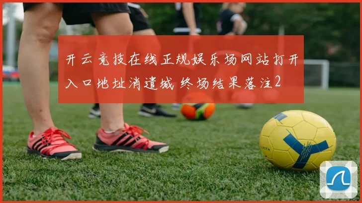 开云竞技在线正规娱乐场网站打开入口地址消遣城 终场结果落注2