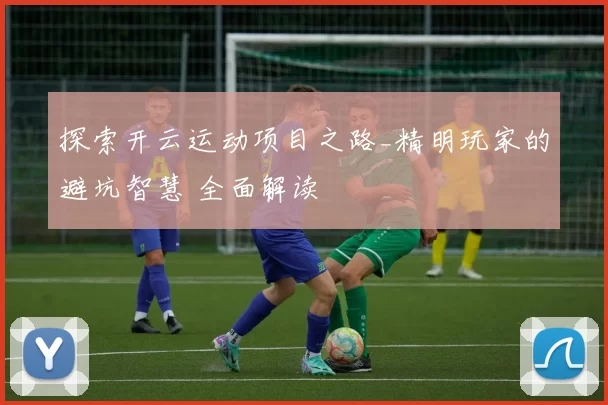 探索开云运动项目之路_精明玩家的避坑智慧 全面解读