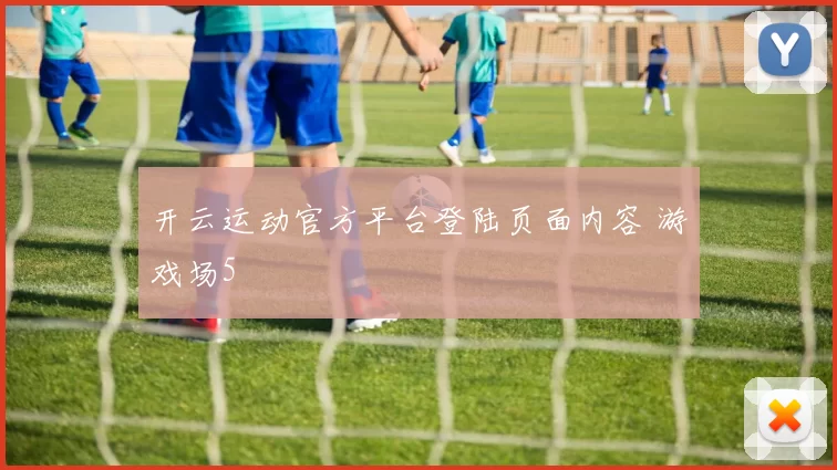 开云运动官方平台登陆页面内容 游戏场5