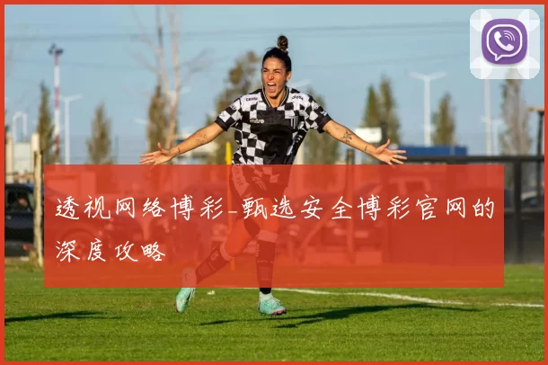 透视网络博彩_甄选安全博彩官网的深度攻略