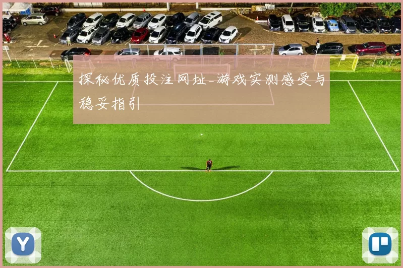 探秘优质投注网址_游戏实测感受与稳妥指引